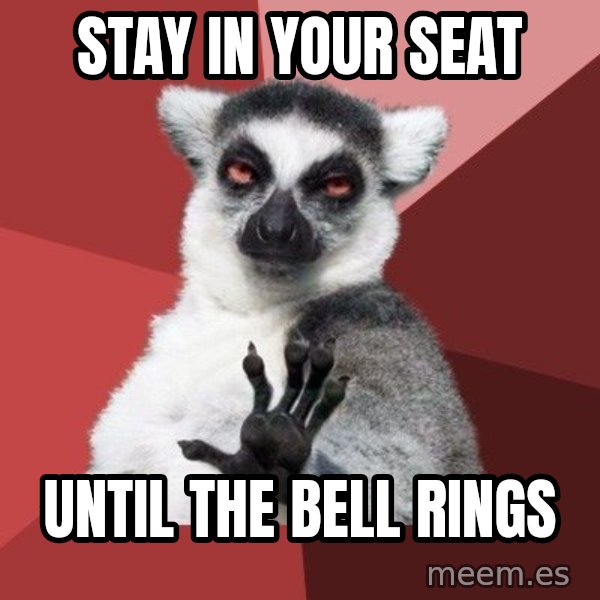 Chill Out Lemur meme: STAY IN YOUR SEAT / UNTIL THE BELL RINGS