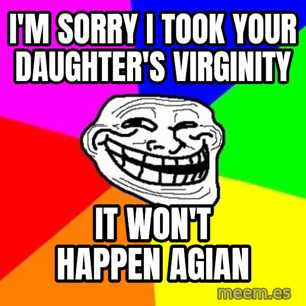 Trollface meme: I'm sorry I took your daughter's Virginity / It won't happen agian