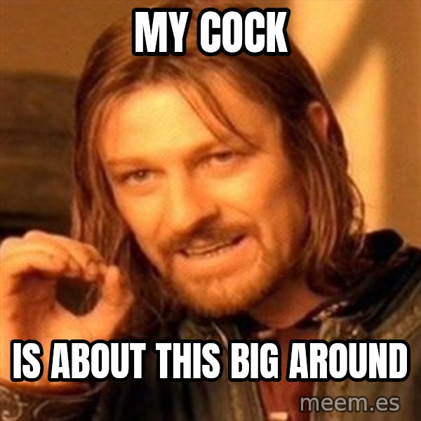 One Does Not Simply meme: My Cock / Is about this big around