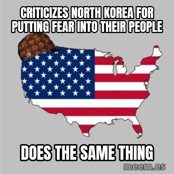 Scumbag America2 meme: Criticizes north Korea for putting fear into their people / Does the same thing