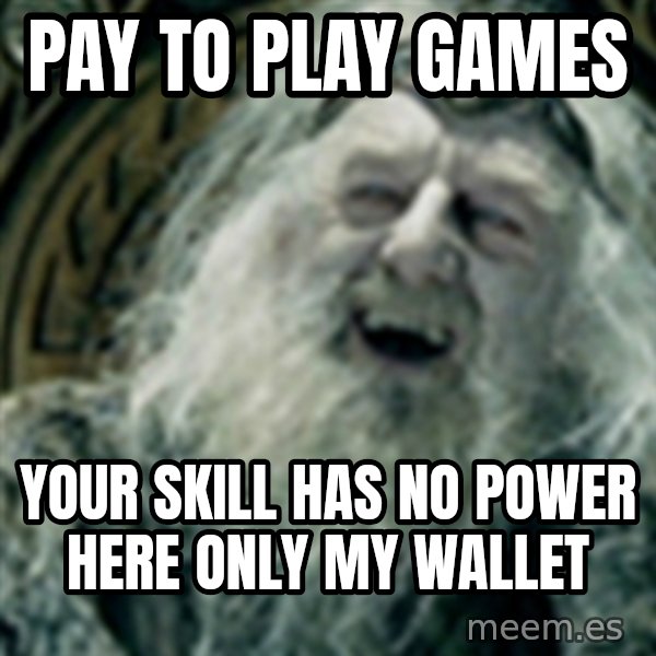 you have no power here meme: Pay to play games / your skill has no power here only my wallet