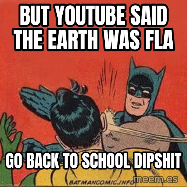 batman slap robin meme: but youtube said the earth was fla / go back to school dipshit