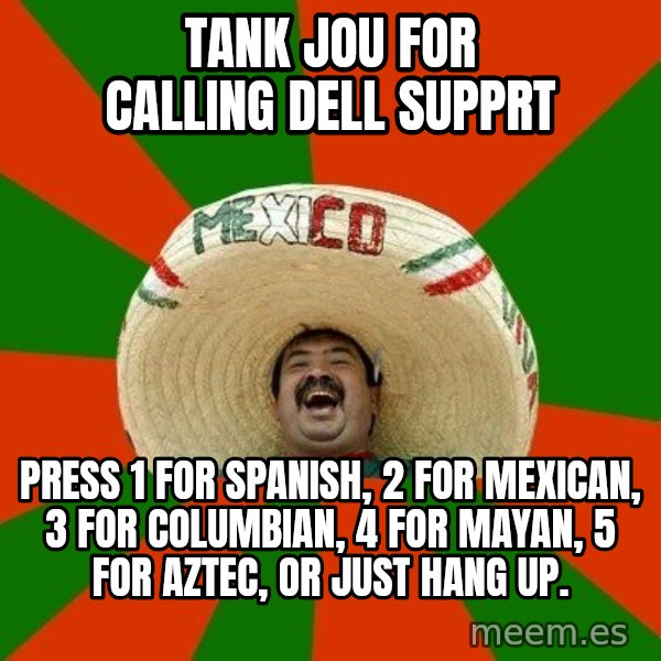 Successful Mexican meme: tank jou for calling dell supprt / press 1 for spanish, 2 for mexican, 3 for columbian, 4 for mayan, 5 for aztec, or just hang up.
