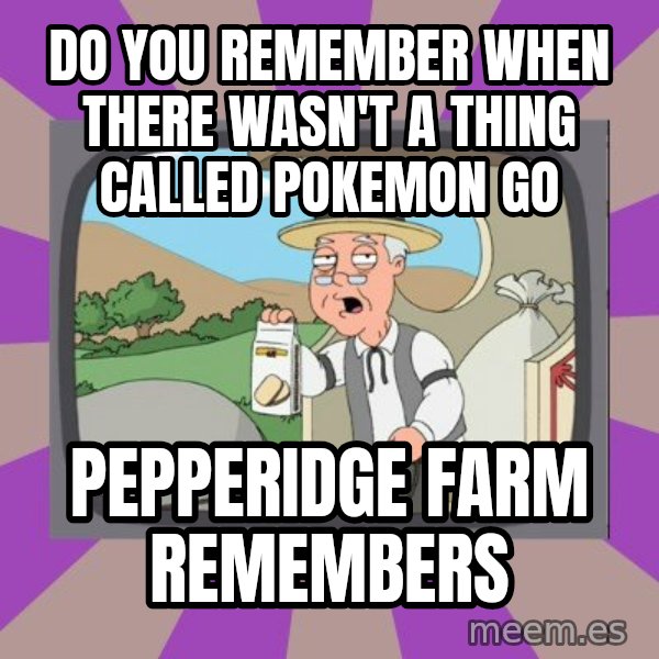 Pepperidge Farm Remembers FG meme: Do you Remember when there wasn't a thing called Pokemon Go / Pepperidge Farm Remembers