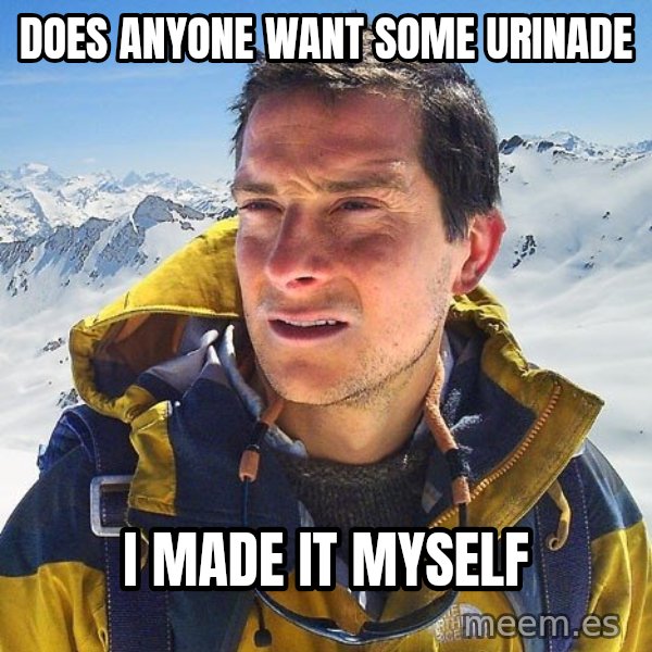 Bear Grylls Loneliness meme: Does anyone want some urinade / i made it myself