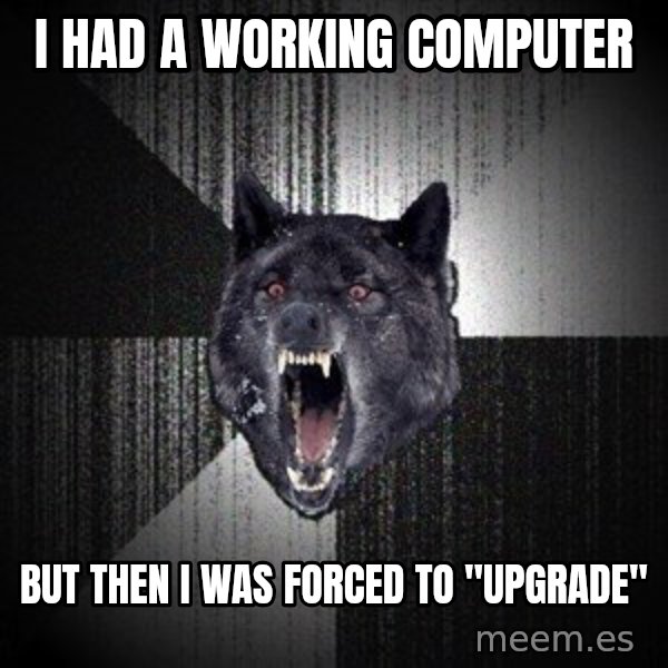 Insanity Wolf meme: I had a working computer / But then I was forced to "upgrade"