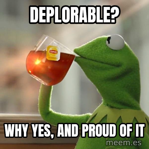 Kermit The Frog Drinking Tea meme: Deplorable? / Why yes, and proud of it