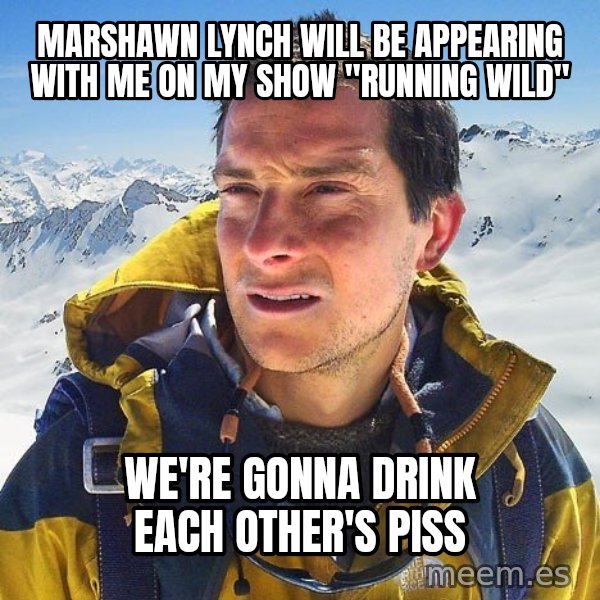Bear Grylls Loneliness meme: Marshawn lynch will be appearing with me on my show "running wild" / we're gonna drink each other's piss