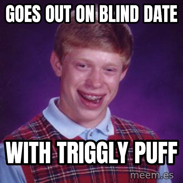 Bad Luck Brian meme: goes out on blind date / with triggly puff