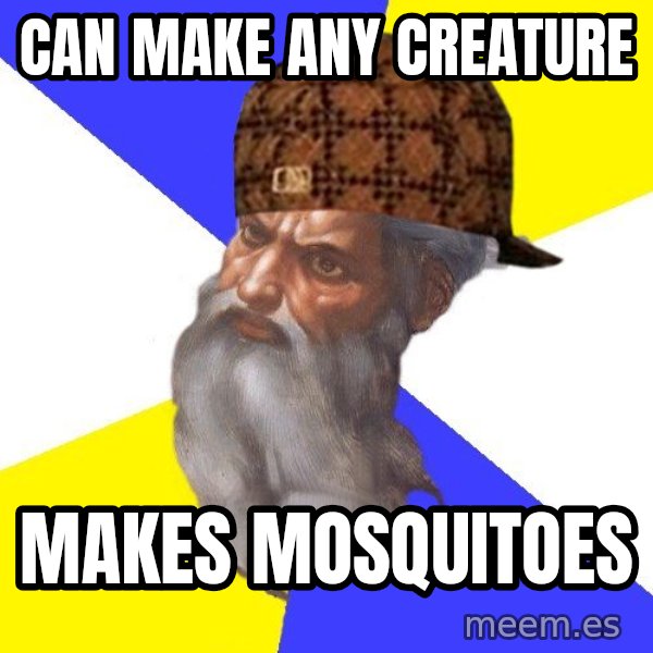Scumbag God meme: Can Make Any Creature / Makes Mosquitoes