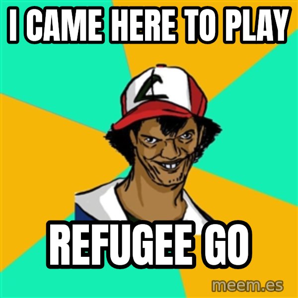 Ash Pedreiro meme: i came here to play / refugee go