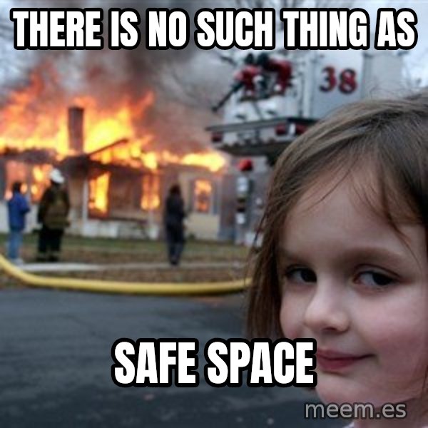 Disaster Girl meme: there is no such thing as / safe space