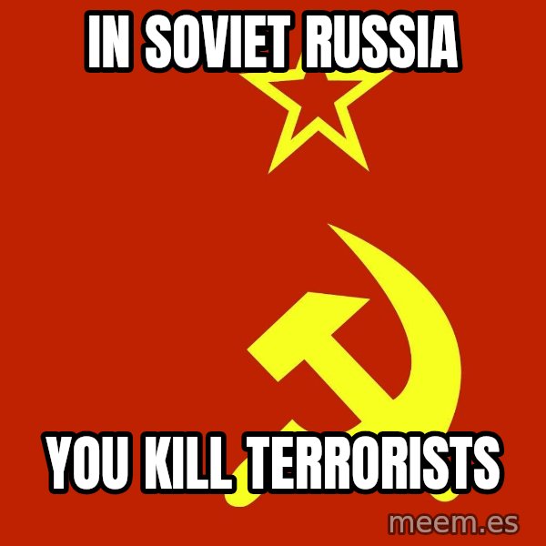 In Soviet Russia meme: IN SOVIET RUSSIA / YOU KILL TERRORISTS