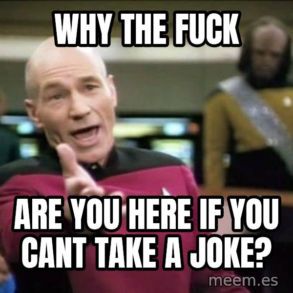 Why the fuck meme: why the fuck / are you here if you cant take a joke?