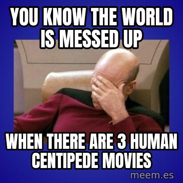 Picard facepalm  meme: you know the world is messed up / when there are 3 human centipede movies