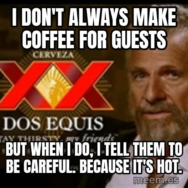 The Most Interesting Man In The World meme: I don't always make coffee for guests / but when I do, i tell them to be careful. Because it's hot.
