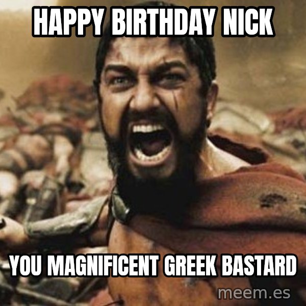 300 meme: Happy Birthday Nick / you magnificent greek bastard