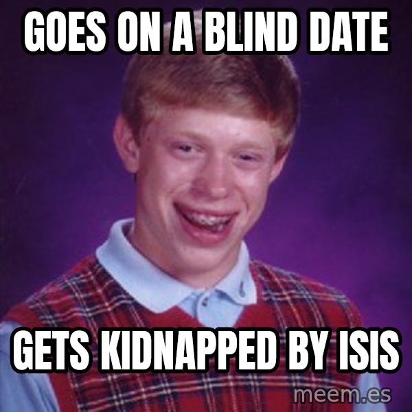 Bad Luck Brian meme: goes on a blind date / gets kidnapped by isis