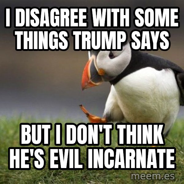 Unpopular Opinion Puffin meme: i disagree with some things trump says / but i don't think he's evil incarnate