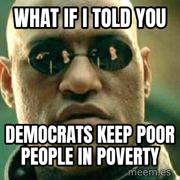What If I Told You meme: what if I told you / democrats keep poor people in poverty