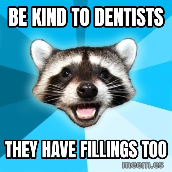 Lame Pun Coon meme: be kind to dentists / they have fillings too