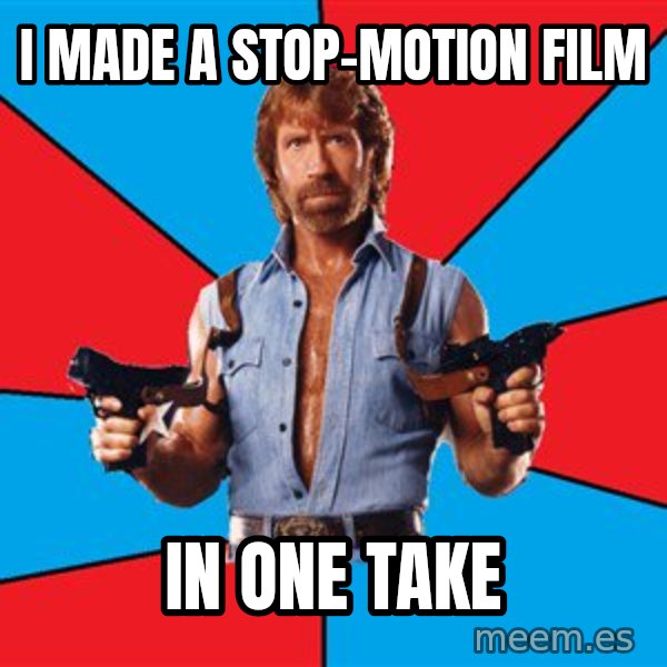 Chuck Norris  meme: i made a stop-motion film / in one take