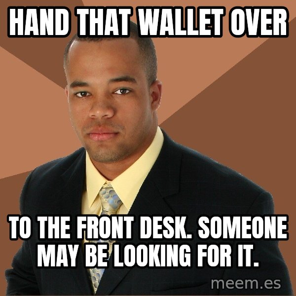 Successful Black Man meme: Hand that wallet over / to the front desk. Someone may be looking for it.
