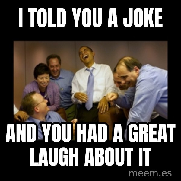 obama laughing  meme: I told you a joke / And you had a great laugh about it