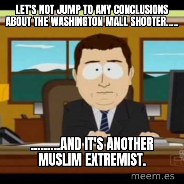 south park aand it's gone meme: Let's not jump to any conclusions about the washington mall shooter..... / .........And it's another Muslim extremist.