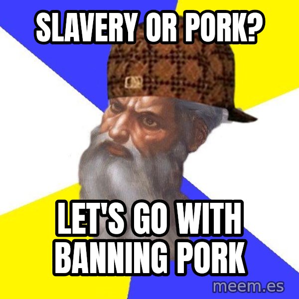 Scumbag God meme: Slavery or pork? / Let's go with banning pork