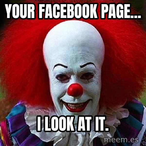Pennywise the Clown meme: Your Facebook Page... / I Look at It.