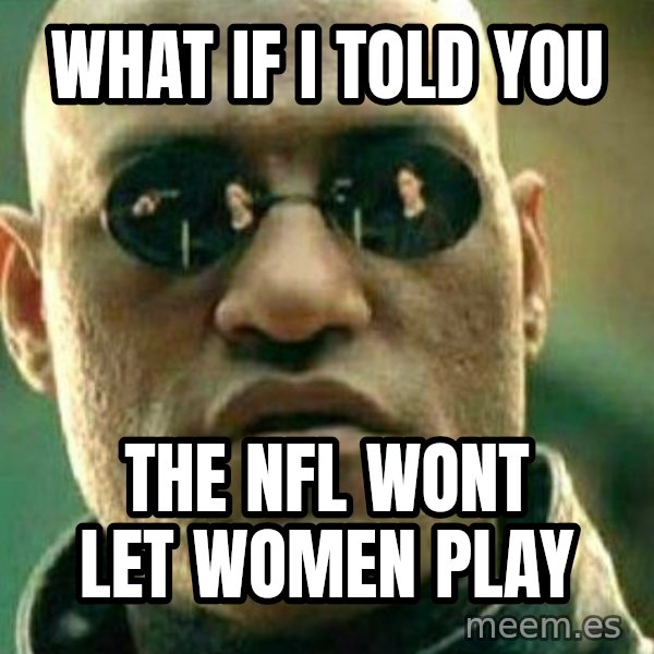 What If I Told You meme: what if I told you / the nfl wont let women play