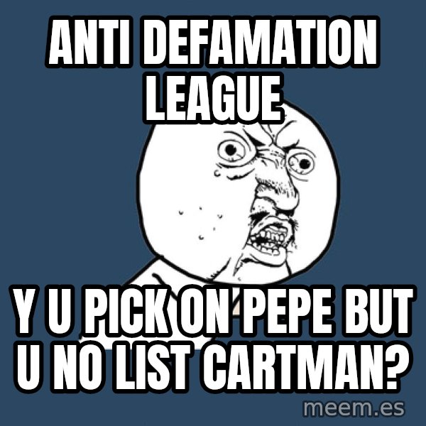 Y U No meme: anti defamation league / Y U pick on pepe but u no list cartman?