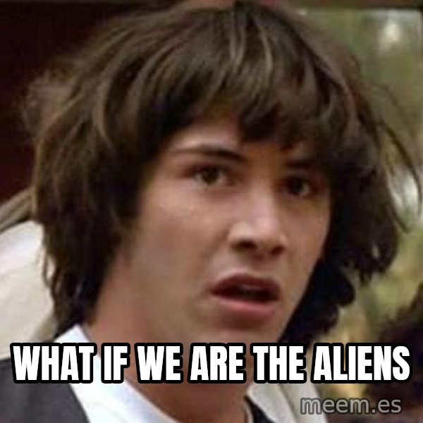 Conspiracy Keanu meme: what if we are the aliens