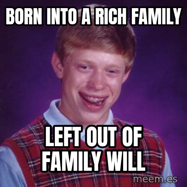 Bad Luck Brian meme: Born into a rich family / left out of family will