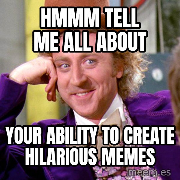 Willy Wonka meme: hmmm tell me all about / your ability to create hilarious memes
