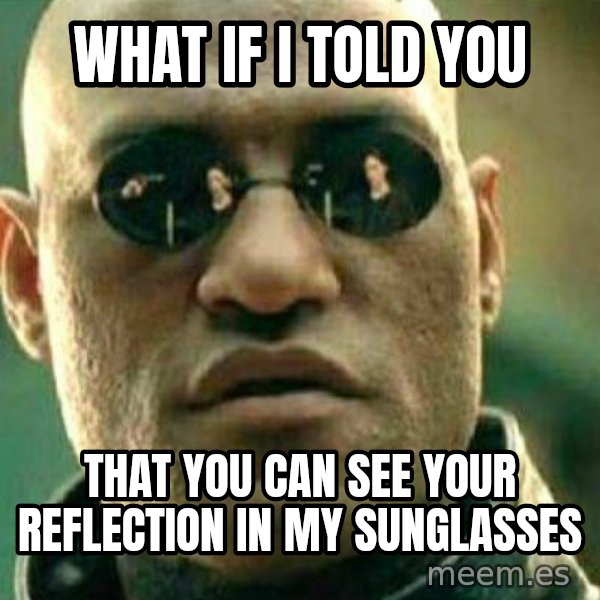 What If I Told You meme: what if i told you / that you can see your reflection in my sunglasses
