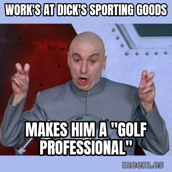 Dr Evil meme meme: work's at dick's sporting goods / makes him a "golf professional"