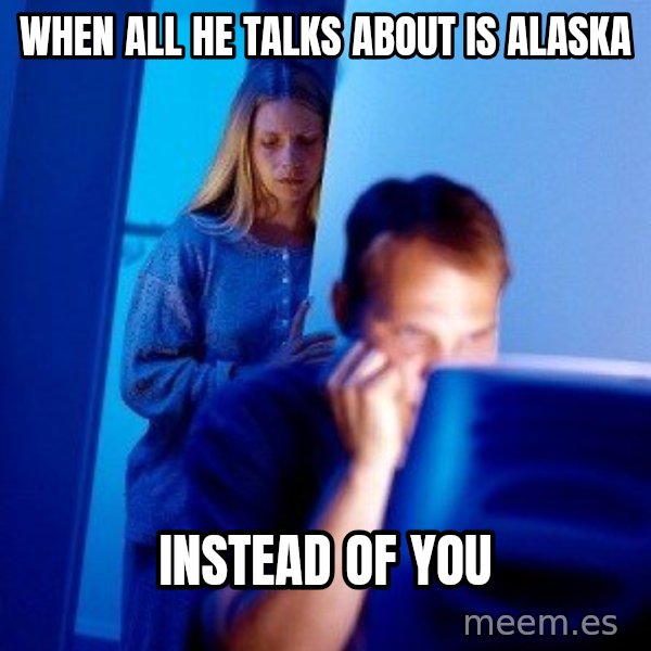 Internet Husband meme: when all he talks about is alaska / instead of you