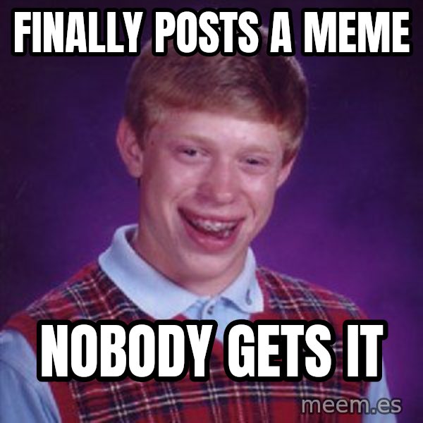 Bad Luck Brian meme: Finally posts a meme / Nobody gets it