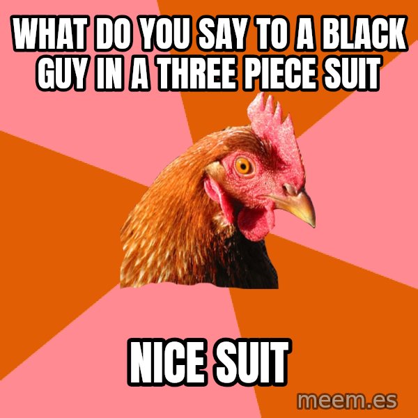 Anti Joke Chicken meme: What do you say to a black guy in a three piece suit / Nice Suit
