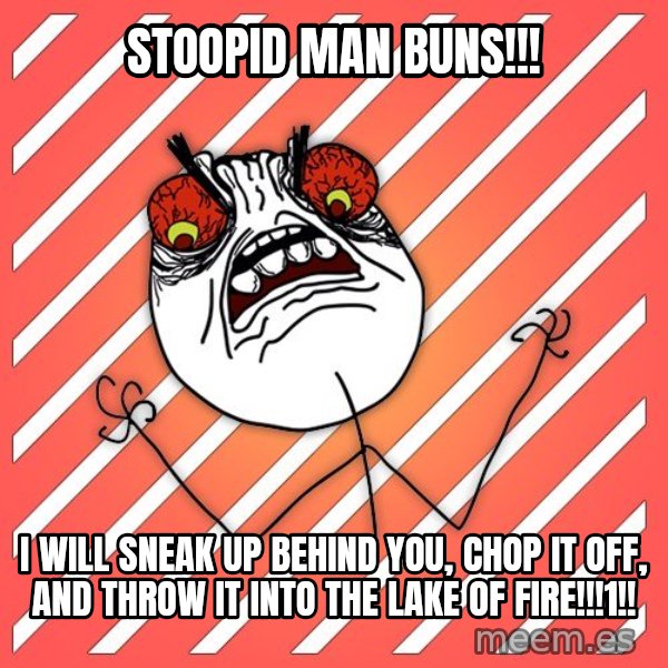 iHate meme: Stoopid man buns!!! / I will sneak up behind you, chop it off, and throw it into the lake of fire!!!1!!