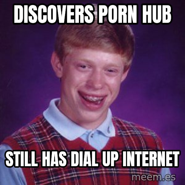 Bad Luck Brian meme: Discovers porn hub / still has dial up internet