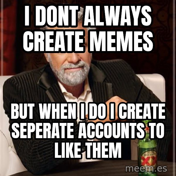 The Most Interesting Man In The World meme: I dont always create memes / but when I do I create seperate accounts to like them