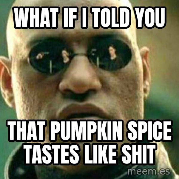 What If I Told You meme: What if I told you / that pumpkin spice tastes like shit
