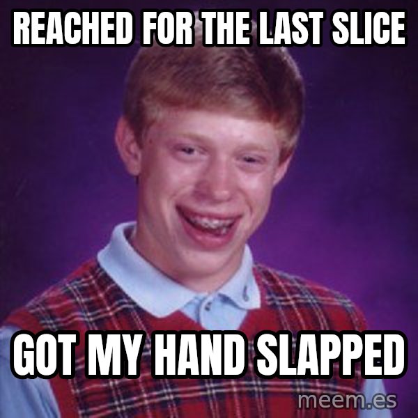 Bad Luck Brian meme: reached for the last slice / got my hand slapped