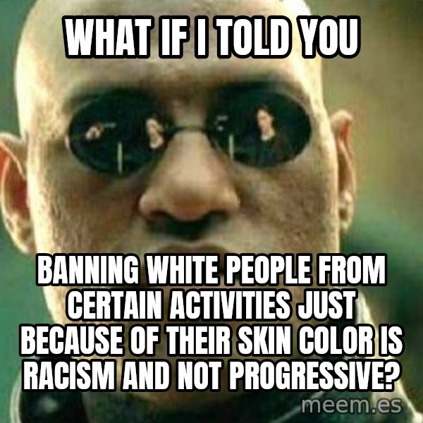 What If I Told You meme: what if i told you / banning white people from certain activities just because of their skin color is racism and not progressive?