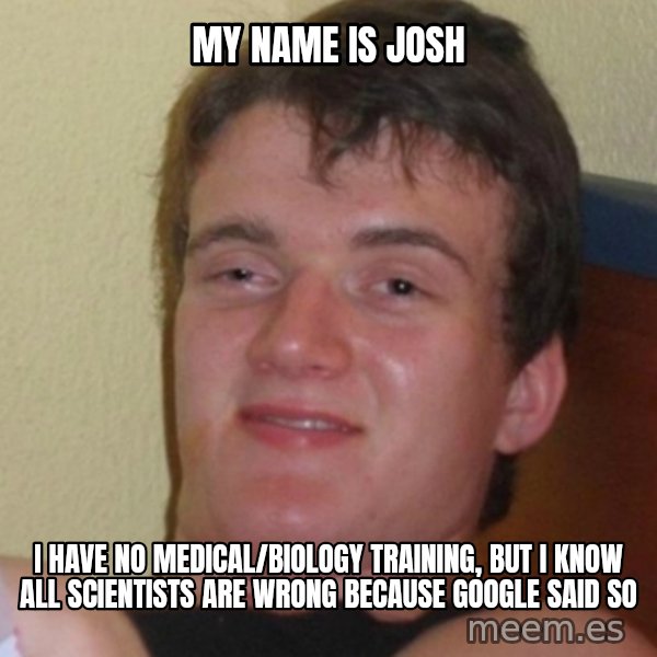 Stoner Stanley meme: my name is josh / I have no medical/biology training, but I know all scientists are wrong because google said so