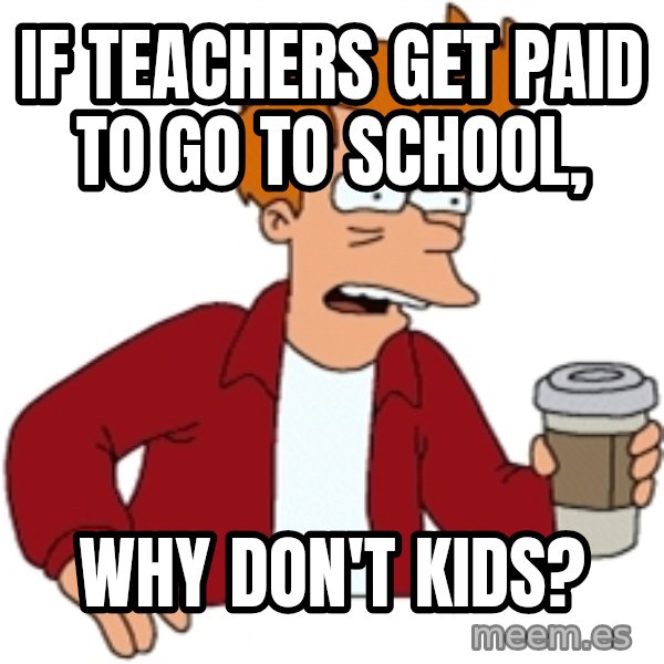 Futurama Fry meme: if teachers get paid to go to school, / why don't kids?