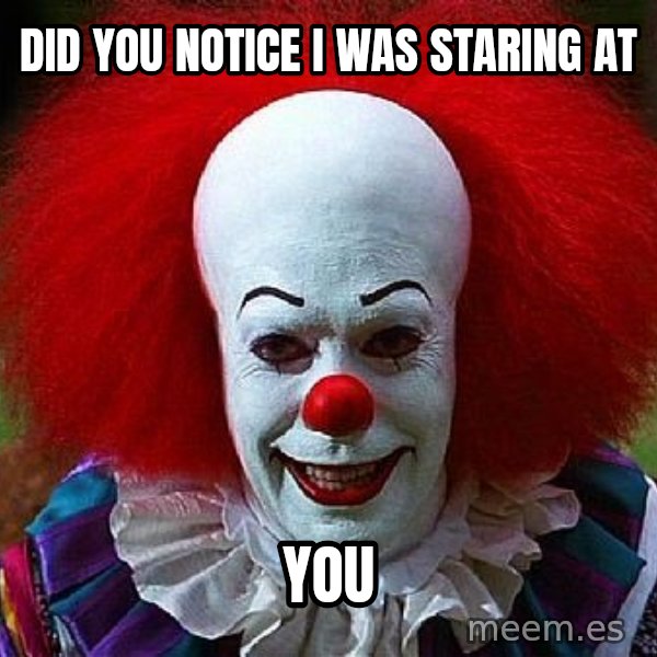 Pennywise the Clown meme: did you notice i was staring at / you